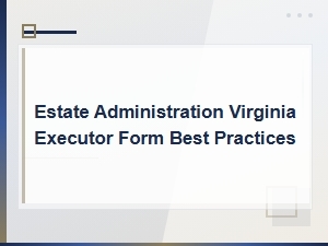 Virginia Estate Administration Best Practices for Executors: Essential Forms and Guidelines
