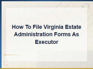Virginia Estate Administration: an Executor's Filing Guide